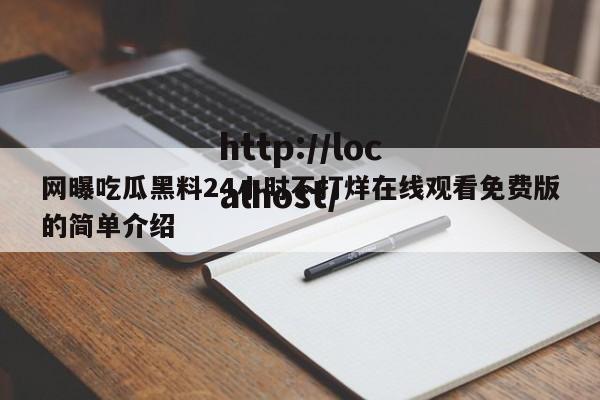 网曝吃瓜黑料24小时不打烊在线观看免费版的简单介绍